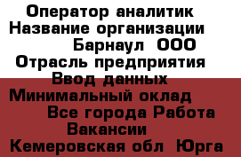 Оператор-аналитик › Название организации ­ MD-Trade-Барнаул, ООО › Отрасль предприятия ­ Ввод данных › Минимальный оклад ­ 55 000 - Все города Работа » Вакансии   . Кемеровская обл.,Юрга г.